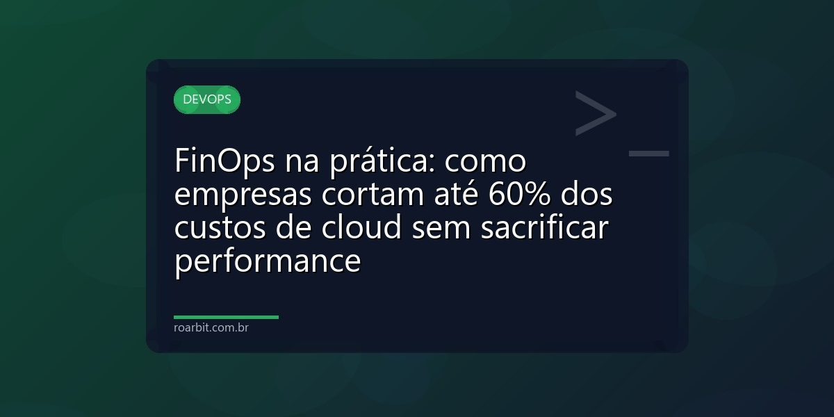 FinOps na prática: como empresas cortam até 60% dos custos de cloud sem sacrificar performance