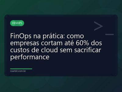 FinOps na prática: como empresas cortam até 60% dos custos de cloud sem sacrificar performance