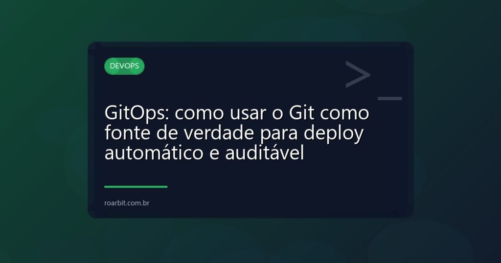 GitOps: como usar o Git como fonte de verdade para deploy automático e auditável