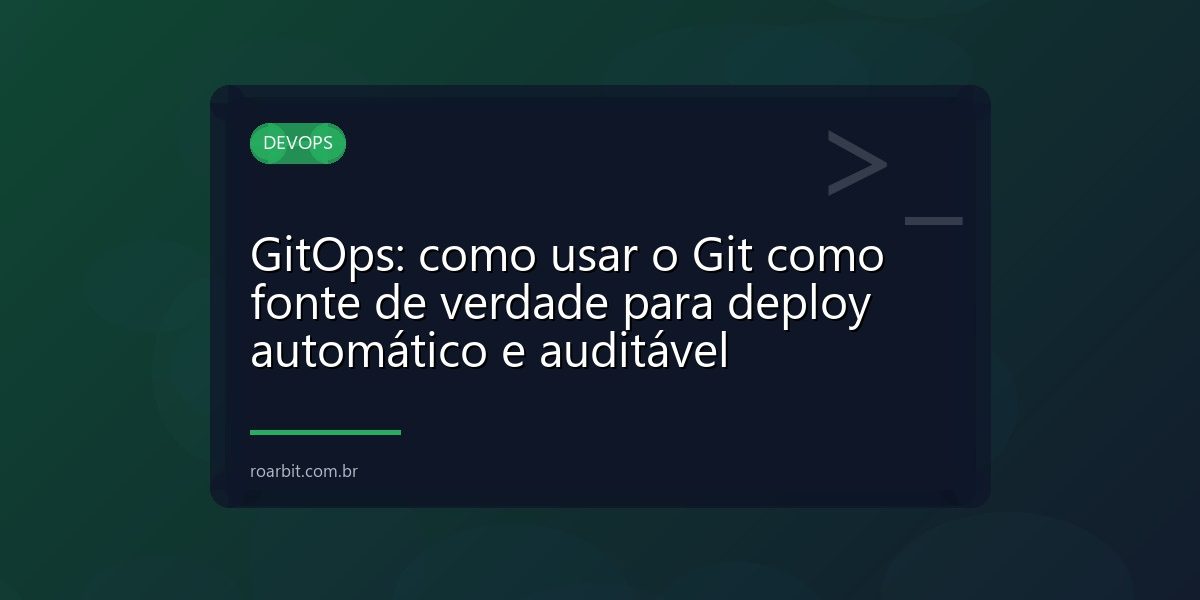 GitOps: como usar o Git como fonte de verdade para deploy automático e auditável