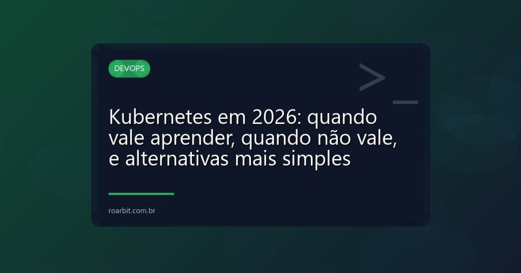 Kubernetes em 2026: quando vale aprender, quando não vale, e alternativas mais simples