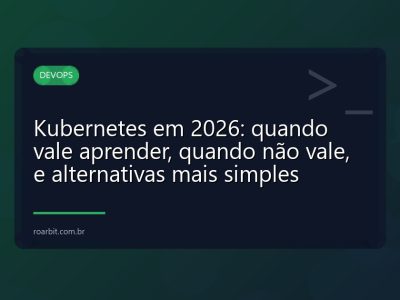 Kubernetes em 2026: quando vale aprender, quando não vale, e alternativas mais simples