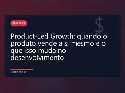 Product-Led Growth: quando o produto vende a si mesmo e o que isso muda no desenvolvimento