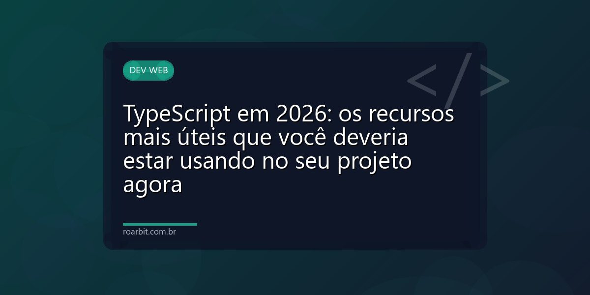 TypeScript em 2026: os recursos mais úteis que você deveria estar usando no seu projeto agora