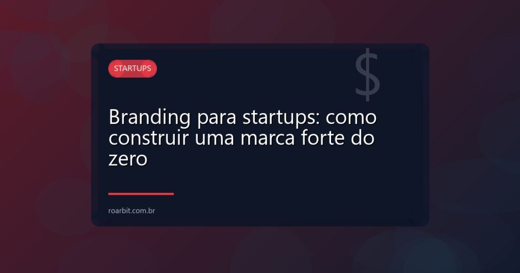 Branding para startups: como construir uma marca forte do zero
