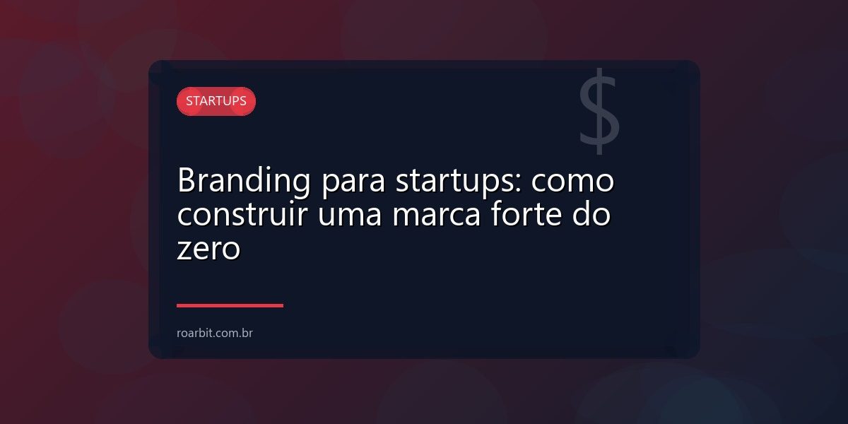 Branding para startups: como construir uma marca forte do zero