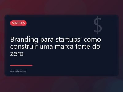 Branding para startups: como construir uma marca forte do zero