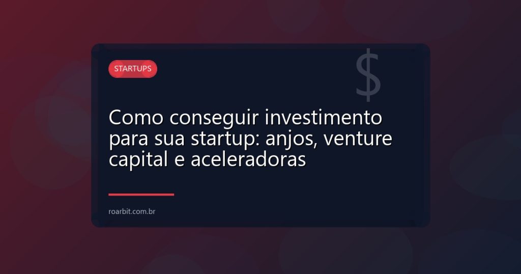 Como conseguir investimento para sua startup: anjos, venture capital e aceleradoras