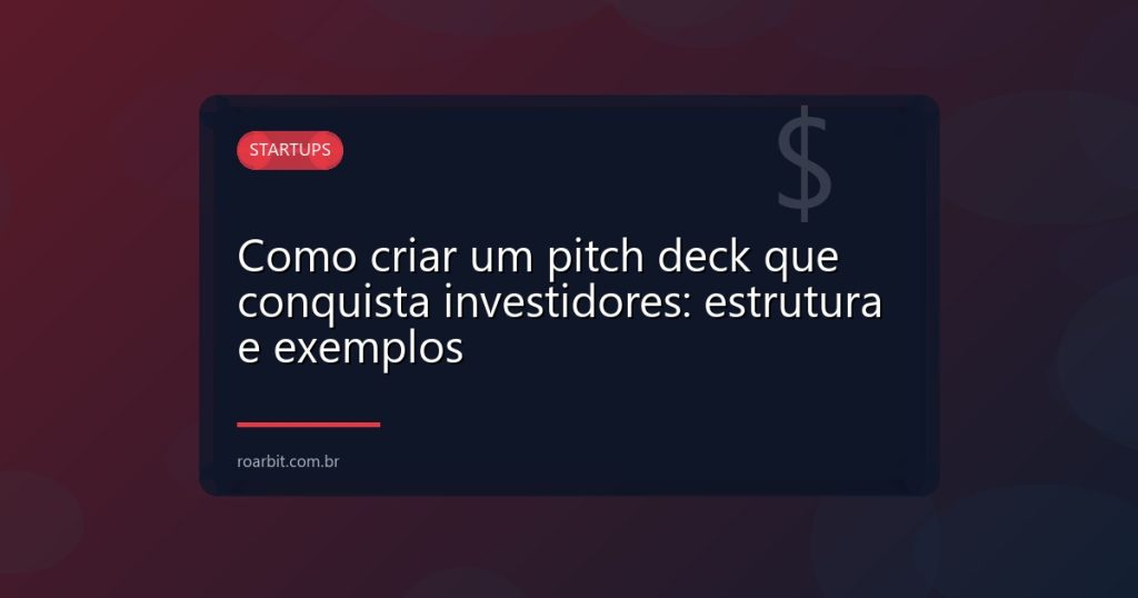 Como criar um pitch deck que conquista investidores: estrutura e exemplos