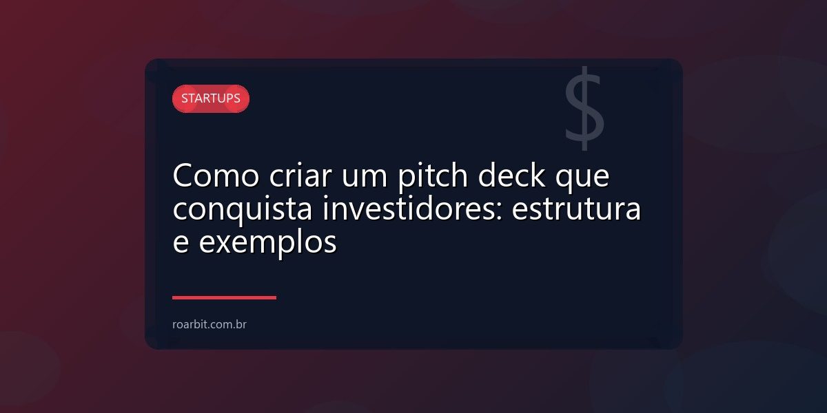Como criar um pitch deck que conquista investidores: estrutura e exemplos