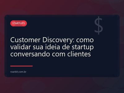 Customer Discovery: como validar sua ideia de startup conversando com clientes