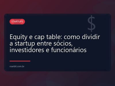 Equity e cap table: como dividir a startup entre sócios, investidores e funcionários