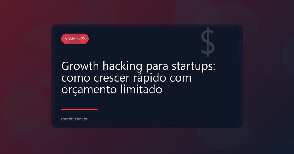Growth hacking para startups: como crescer rápido com orçamento limitado