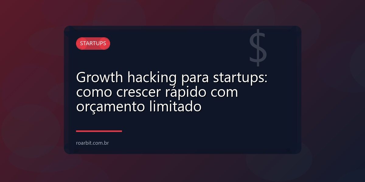 Growth hacking para startups: como crescer rápido com orçamento limitado