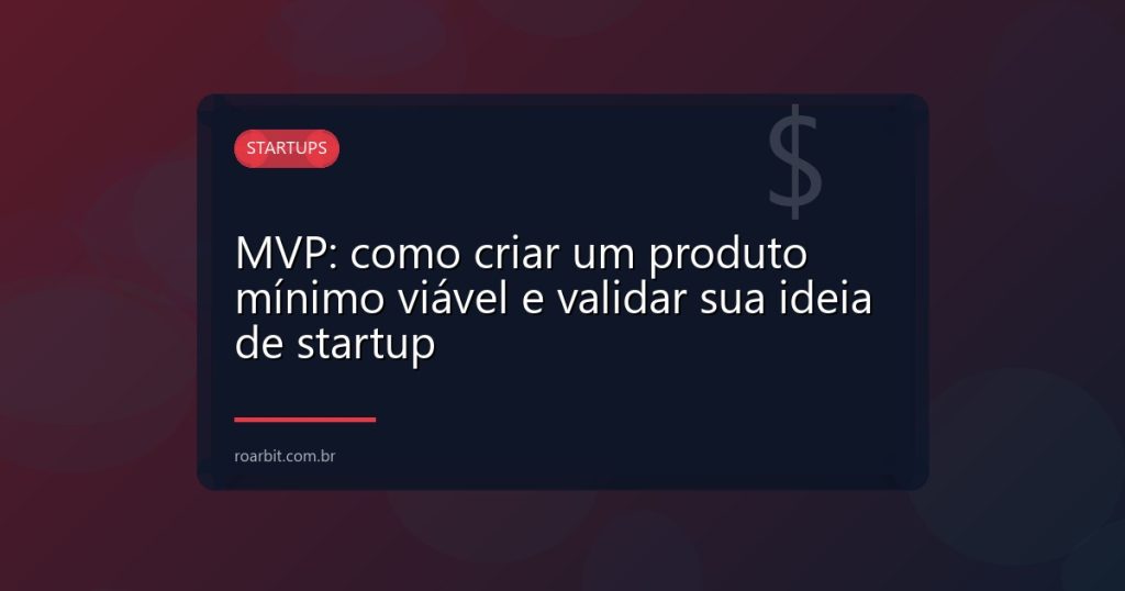 MVP: como criar um produto mínimo viável e validar sua ideia de startup