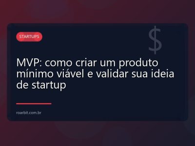 MVP: como criar um produto mínimo viável e validar sua ideia de startup