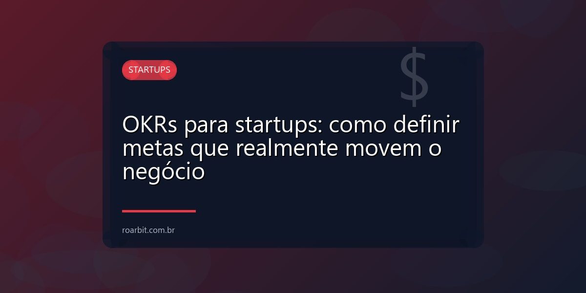 OKRs para startups: como definir metas que realmente movem o negócio