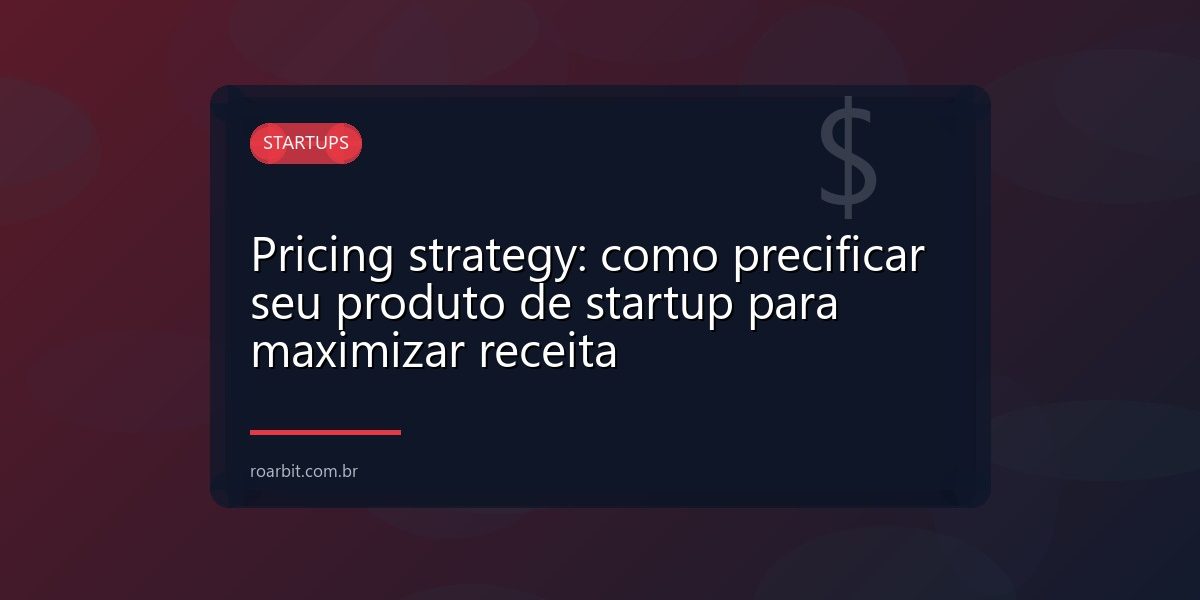 Pricing strategy: como precificar seu produto de startup para maximizar receita
