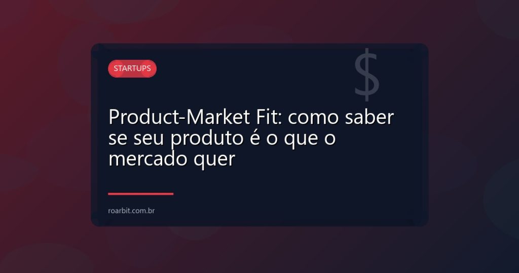 Product-Market Fit: como saber se seu produto é o que o mercado quer