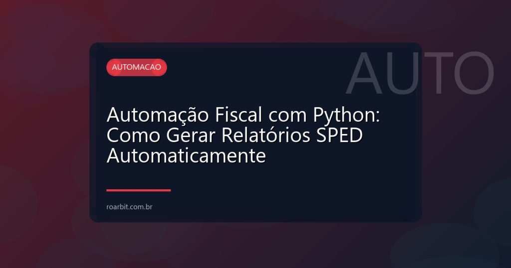 Automação Fiscal com Python: Como Gerar Relatórios SPED Automaticamente