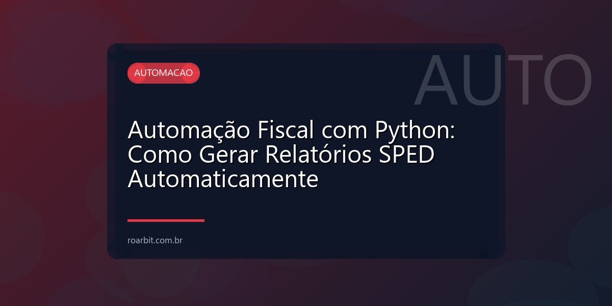 Automação Fiscal com Python: Como Gerar Relatórios SPED Automaticamente