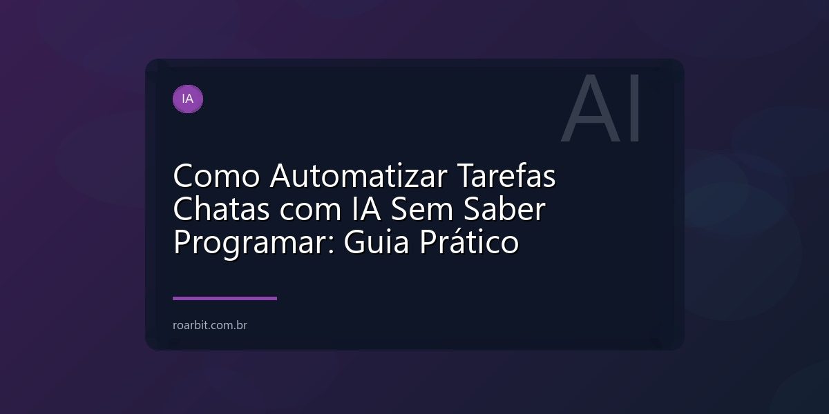 Como Automatizar Tarefas Chatas com IA Sem Saber Programar: Guia Prático