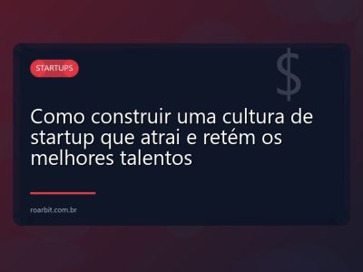 Como construir uma cultura de startup que atrai e retém os melhores talentos