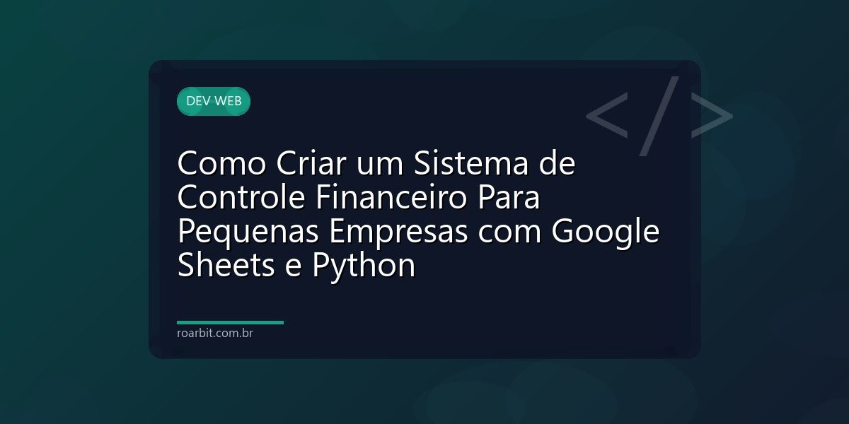 Como Criar um Sistema de Controle Financeiro Para Pequenas Empresas com Google Sheets e Python
