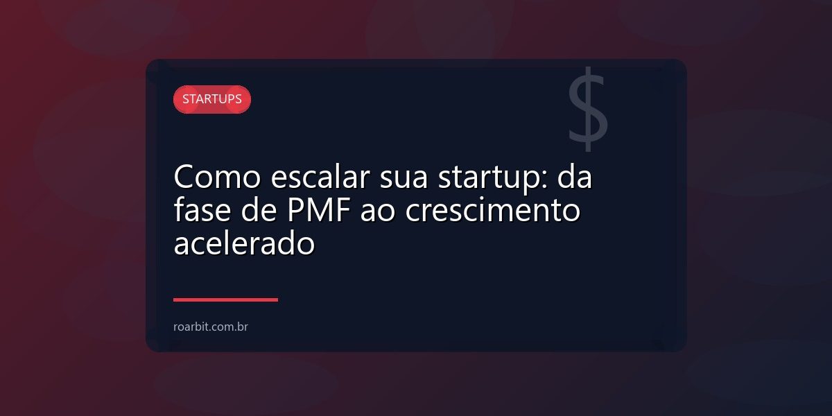 Como escalar sua startup: da fase de PMF ao crescimento acelerado