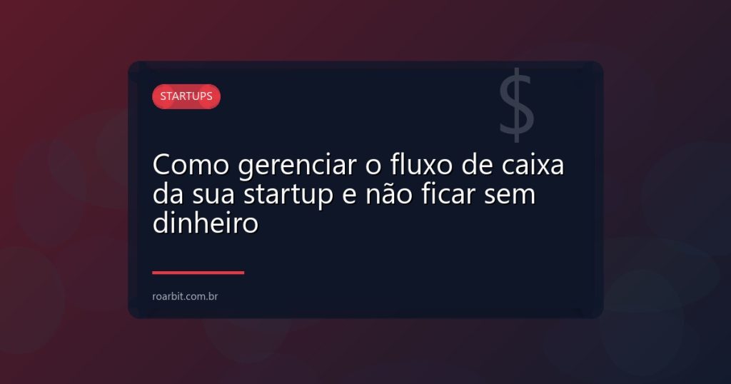 Como gerenciar o fluxo de caixa da sua startup e não ficar sem dinheiro