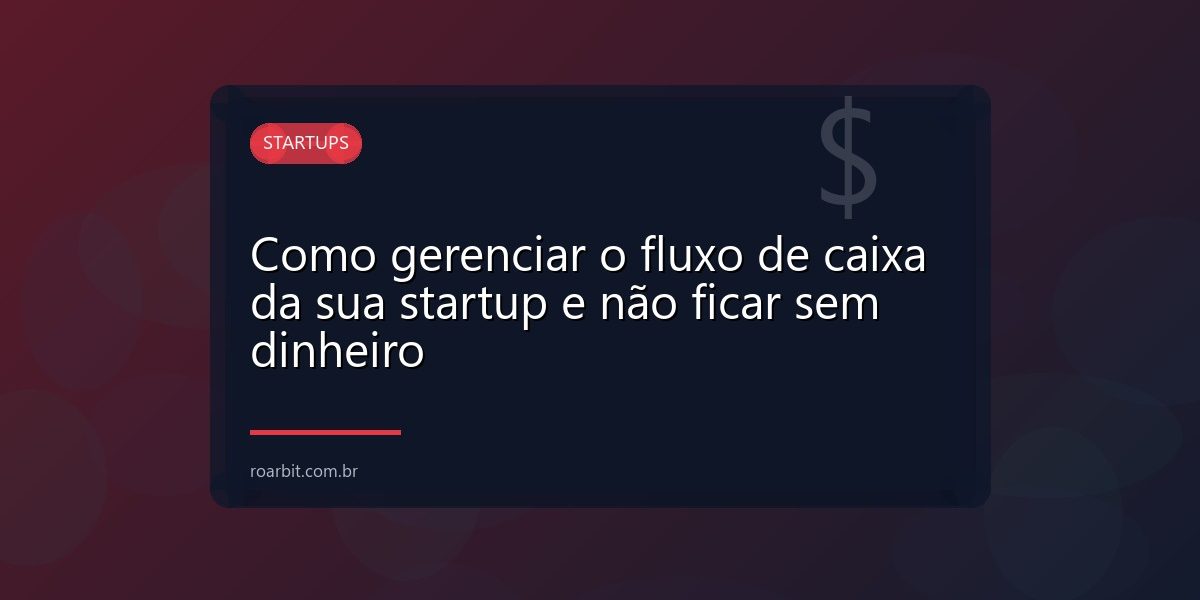 Como gerenciar o fluxo de caixa da sua startup e não ficar sem dinheiro