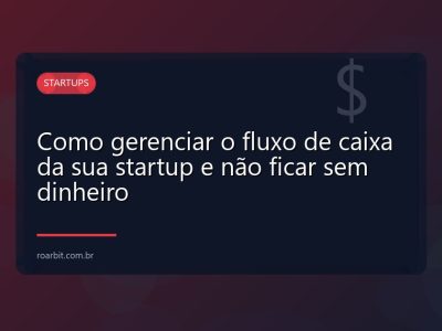Como gerenciar o fluxo de caixa da sua startup e não ficar sem dinheiro