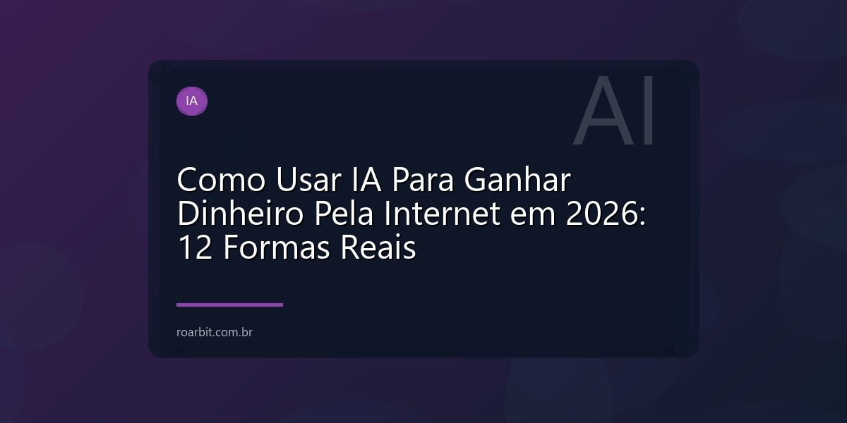 Como Usar IA Para Ganhar Dinheiro Pela Internet em 2026: 12 Formas Reais