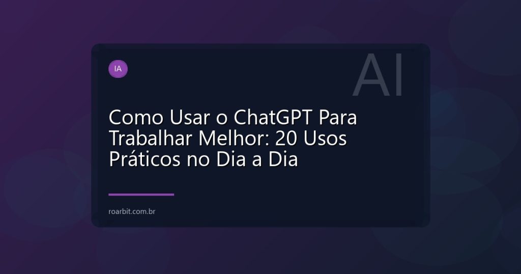 Como Usar o ChatGPT Para Trabalhar Melhor: 20 Usos Práticos no Dia a Dia