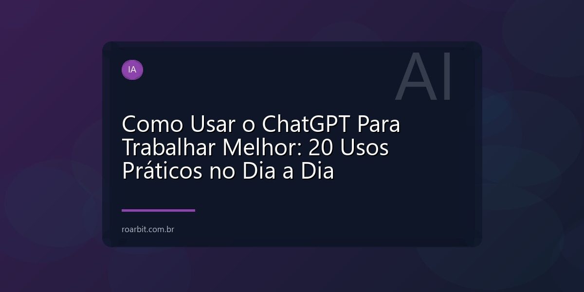Como Usar o ChatGPT Para Trabalhar Melhor: 20 Usos Práticos no Dia a Dia