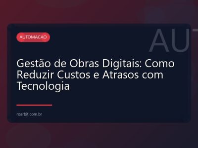 Gestão de Obras Digitais: Como Reduzir Custos e Atrasos com Tecnologia