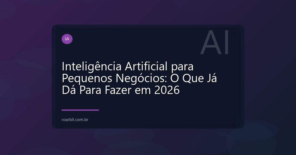 Inteligência Artificial para Pequenos Negócios: O Que Já Dá Para Fazer em 2026