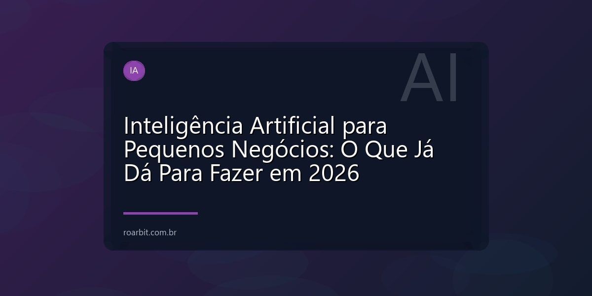 Inteligência Artificial para Pequenos Negócios: O Que Já Dá Para Fazer em 2026
