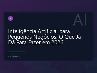 Inteligência Artificial para Pequenos Negócios: O Que Já Dá Para Fazer em 2026