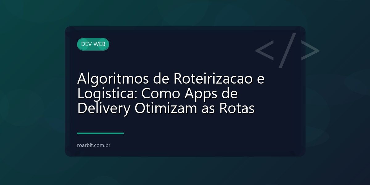 Algoritmos de Roteirizacao e Logistica: Como Apps de Delivery Otimizam as Rotas