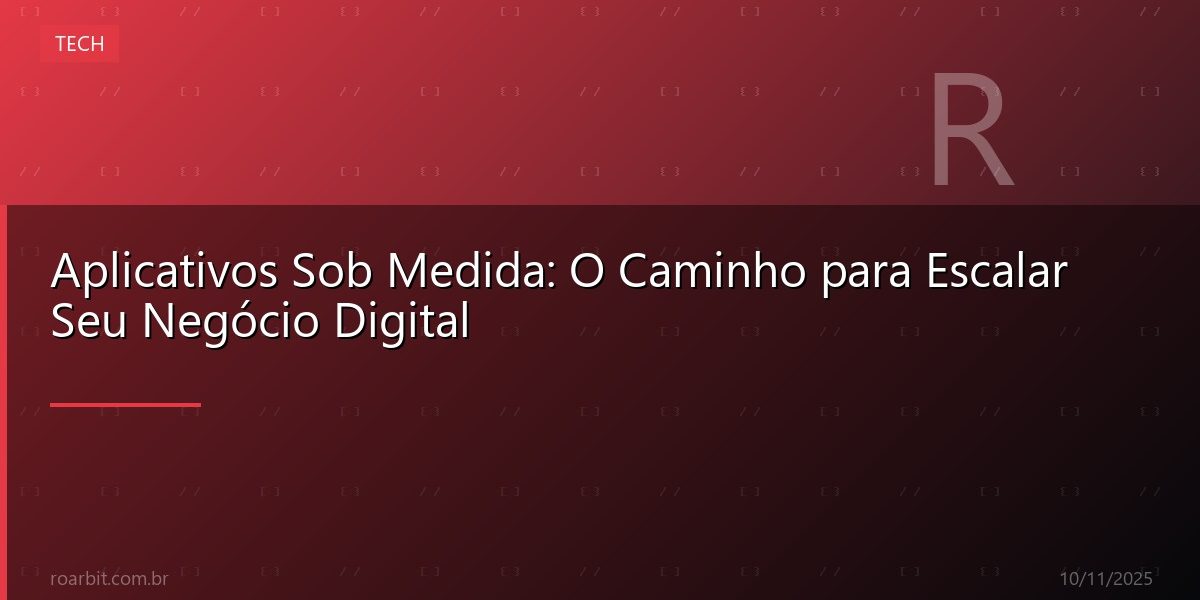 Aplicativos Sob Medida: O Caminho para Escalar Seu Negócio Digital
