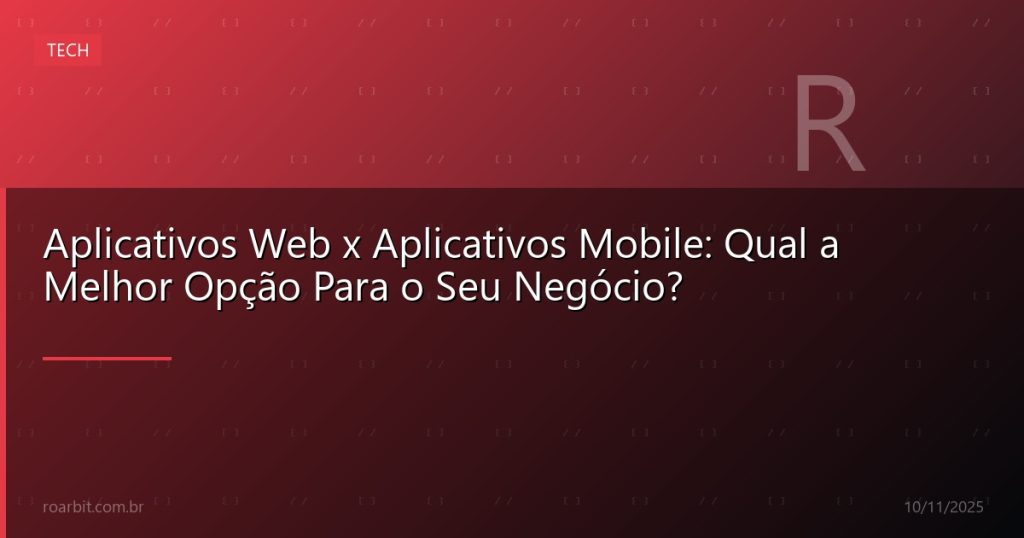 Aplicativos Web x Aplicativos Mobile: Qual a Melhor Opção Para o Seu Negócio?