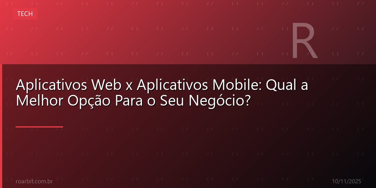 Aplicativos Web x Aplicativos Mobile: Qual a Melhor Opção Para o Seu Negócio?