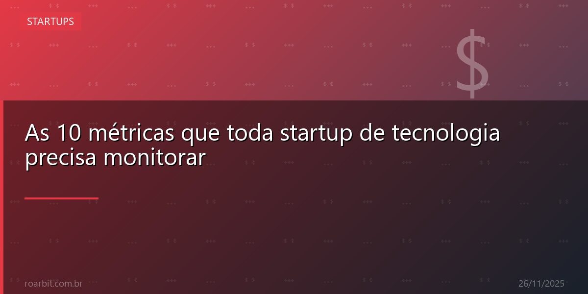 As 10 métricas que toda startup de tecnologia precisa monitorar