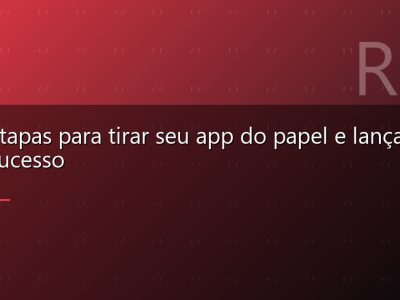 As 7 etapas para tirar seu app do papel e lançar com sucesso