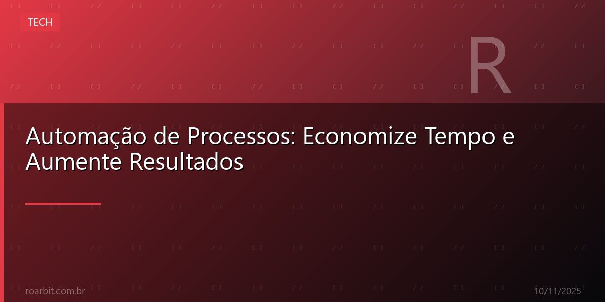 Automação de Processos: Economize Tempo e Aumente Resultados