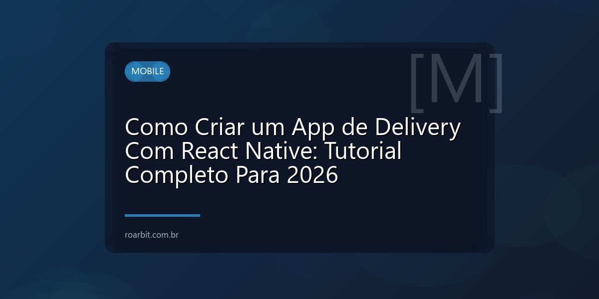 Como Criar um App de Delivery Com React Native: Tutorial Completo Para 2026