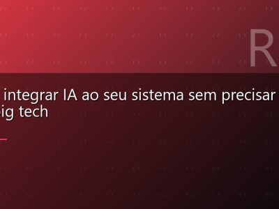 Como integrar IA ao seu sistema sem precisar ser uma big tech