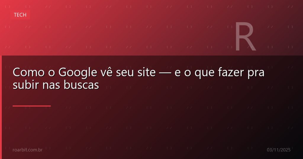 Como o Google vê seu site — e o que fazer pra subir nas buscas