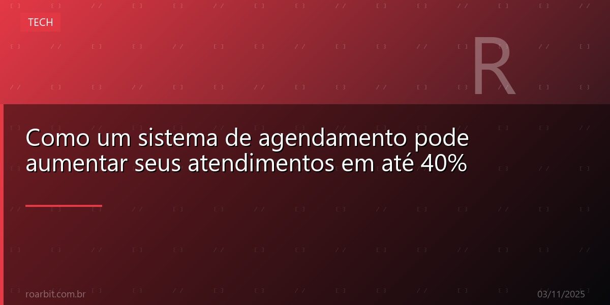 Como um sistema de agendamento pode aumentar seus atendimentos em até 40%